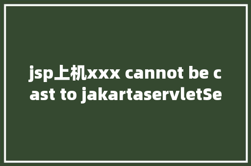 jsp上机xxx cannot be cast to jakartaservletServlet 报错解决 Java