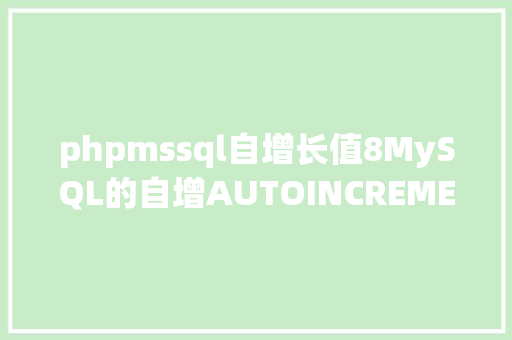 phpmssql自增长值8MySQL的自增AUTOINCREMENT