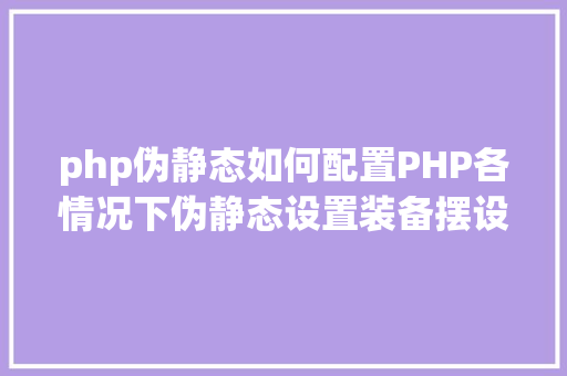 php伪静态如何配置PHP各情况下伪静态设置装备摆设 Angular