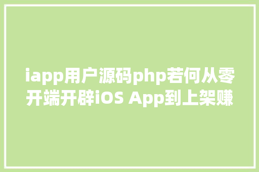 iapp用户源码php若何从零开端开辟iOS App到上架赚钱附完全源码 CSS