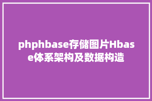 phphbase存储图片Hbase体系架构及数据构造