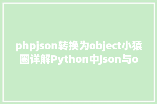 phpjson转换为object小猿圈详解Python中Json与object转化的办法 Bootstrap