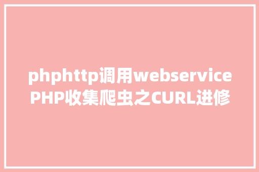 phphttp调用webservicePHP收集爬虫之CURL进修 Bootstrap