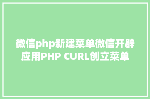 微信php新建菜单微信开辟应用PHP CURL创立菜单 GraphQL