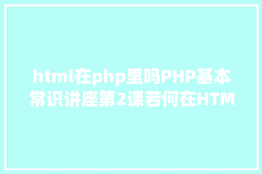 html在php里吗PHP基本常识讲座第2课若何在HTML页面中嵌入PHP代码 RESTful API