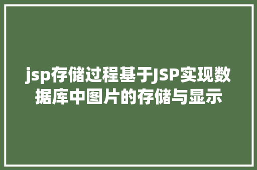 jsp存储过程基于JSP实现数据库中图片的存储与显示