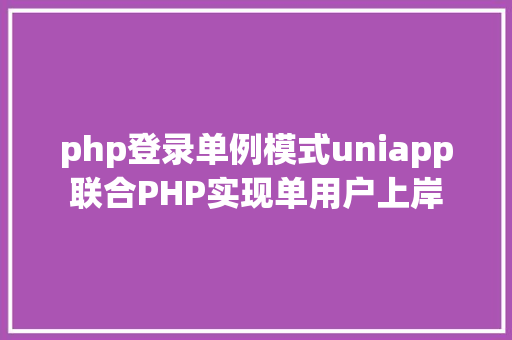 php登录单例模式uniapp联合PHP实现单用户上岸 Ruby