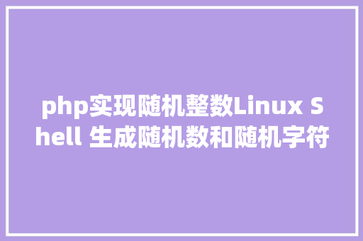 php实现随机整数Linux Shell 生成随机数和随机字符串