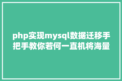 php实现mysql数据迁移手把手教你若何一直机将海量数据从DB2全量数据迁徙到MySQL