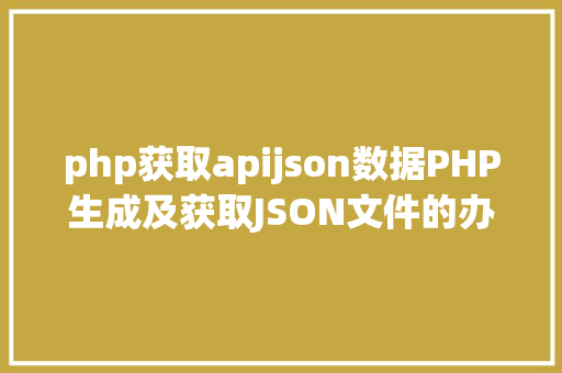 php获取apijson数据PHP生成及获取JSON文件的办法 Node.js