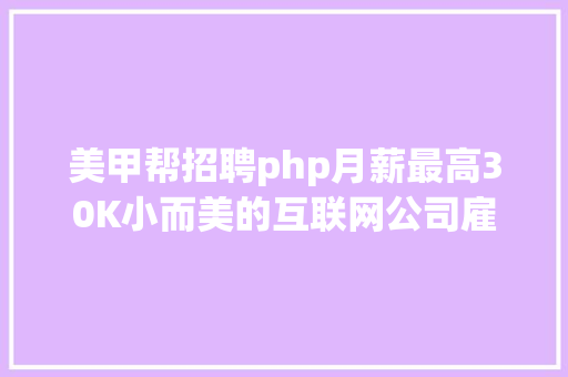 美甲帮招聘php月薪最高30K小而美的互联网公司雇用专场