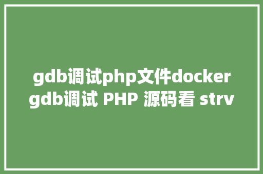 gdb调试php文件dockergdb调试 PHP 源码看 strva GraphQL