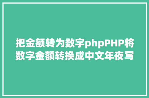 把金额转为数字phpPHP将数字金额转换成中文年夜写金额的函数 Java