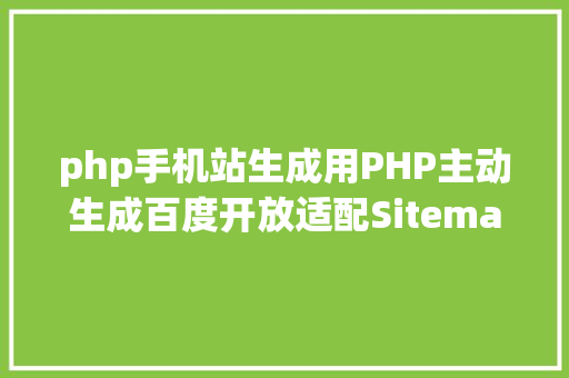 php手机站生成用PHP主动生成百度开放适配Sitemap晋升手机站排名