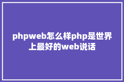 phpweb怎么样php是世界上最好的web说话