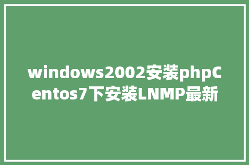 windows2002安装phpCentos7下安装LNMP最新版yum安装nginx和mysqlphp源码安装