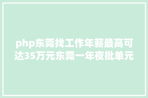 php东莞找工作年薪最高可达35万元东莞一年夜批单元正在招人 Ruby