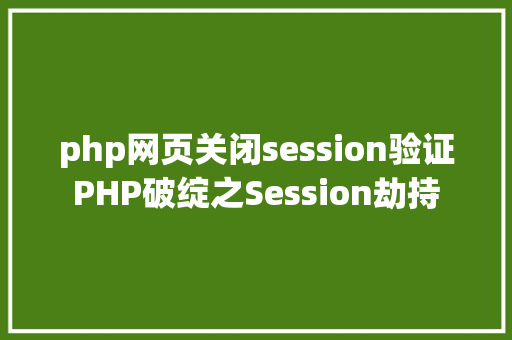 php网页关闭session验证PHP破绽之Session劫持 PHP