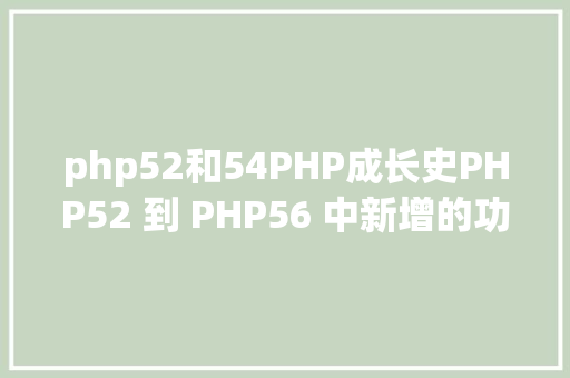 php52和54PHP成长史PHP52 到 PHP56 中新增的功效详解 Java