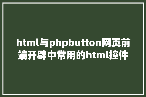 html与phpbutton网页前端开辟中常用的html控件二button和select208