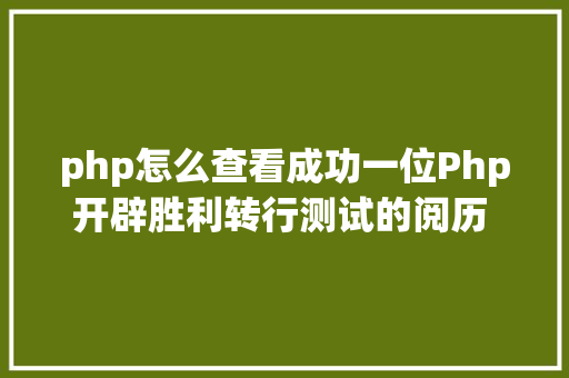 php怎么查看成功一位Php开辟胜利转行测试的阅历 含面试题和谜底 RESTful API