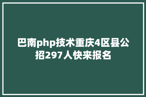 巴南php技术重庆4区县公招297人快来报名 Bootstrap