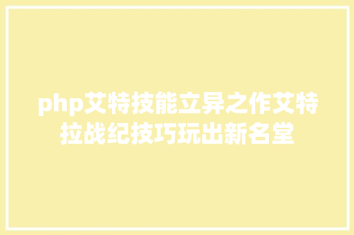 php艾特技能立异之作艾特拉战纪技巧玩出新名堂