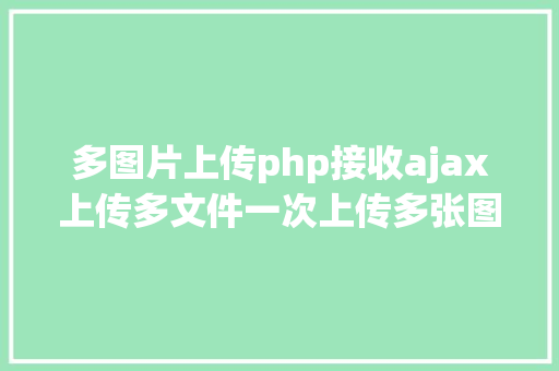 多图片上传php接收ajax上传多文件一次上传多张图片 Webpack