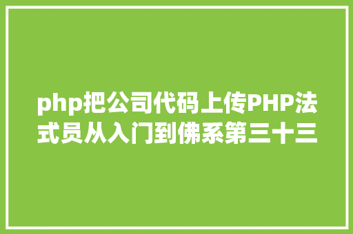 php把公司代码上传PHP法式员从入门到佛系第三十三弹PHP 文件上传 HTML