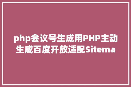 php会议号生成用PHP主动生成百度开放适配Sitemap晋升手机站排名