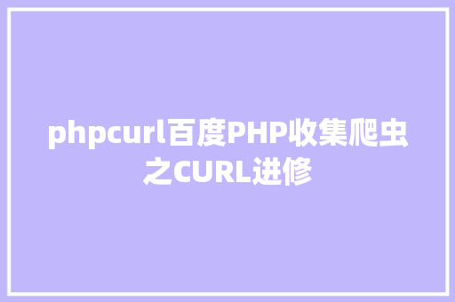 phpcurl百度PHP收集爬虫之CURL进修 PHP