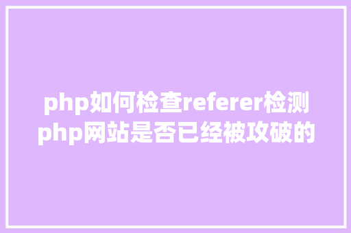 php如何检查referer检测php网站是否已经被攻破的办法 Docker