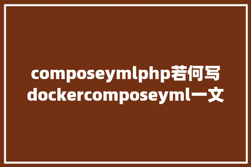 composeymlphp若何写dockercomposeyml一文教你学会 Angular