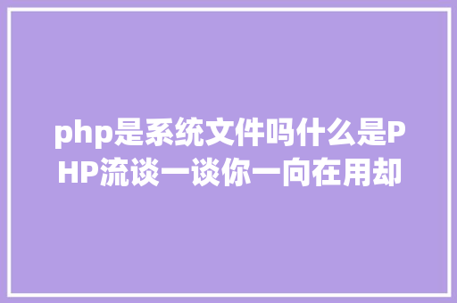 php是系统文件吗什么是PHP流谈一谈你一向在用却被你疏忽的流 Python