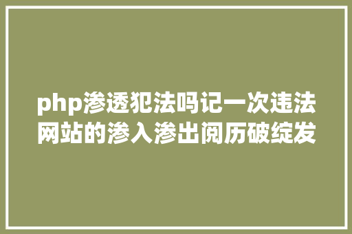 php渗透犯法吗记一次违法网站的渗入渗出阅历破绽发掘