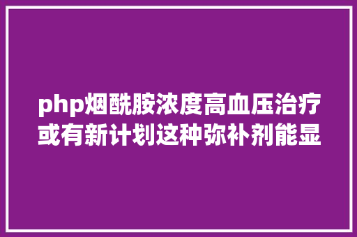 php烟酰胺浓度高血压治疗或有新计划这种弥补剂能显著改良