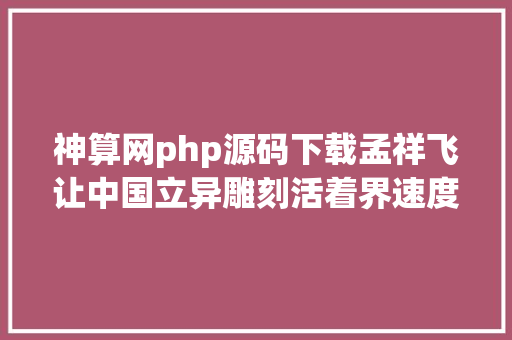 神算网php源码下载孟祥飞让中国立异雕刻活着界速度之巅