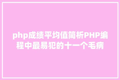 php成绩平均值简析PHP编程中最易犯的十一个毛病 HTML