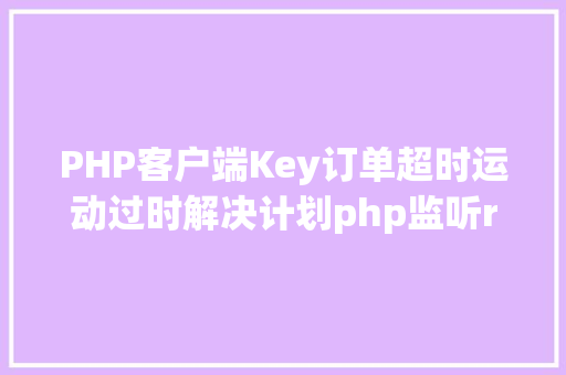 PHP客户端Key订单超时运动过时解决计划php监听redis key掉效触发还调事宜 SQL