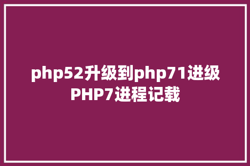 php52升级到php71进级PHP7进程记载