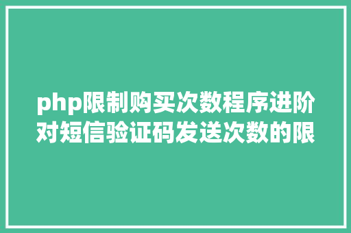 php限制购买次数程序进阶对短信验证码发送次数的限制你用PHP是若何实现的。 RESTful API