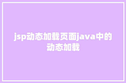 jsp动态加载页面java中的动态加载 AJAX