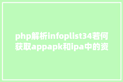 php解析infoplist34若何获取appapk和ipa中的资本 Angular