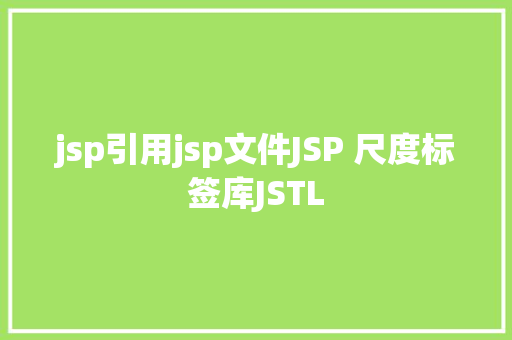 jsp引用jsp文件JSP 尺度标签库JSTL