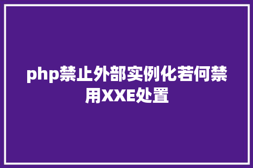 php禁止外部实例化若何禁用XXE处置