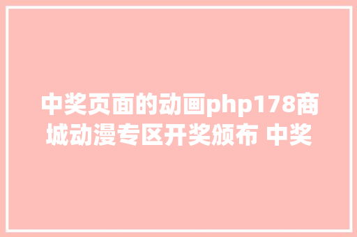 中奖页面的动画php178商城动漫专区开奖颁布 中奖的小伙伴们22日前答复私信