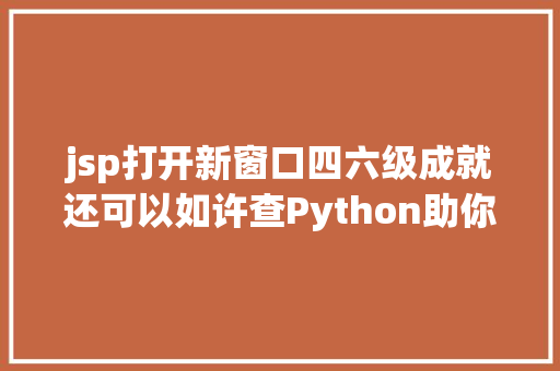 jsp打开新窗口四六级成就还可以如许查Python助你装B一步到位