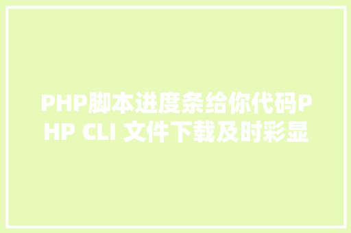 PHP脚本进度条给你代码PHP CLI 文件下载及时彩显进度 PHP