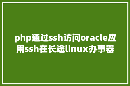 php通过ssh访问oracle应用ssh在长途linux办事器上安装oracle