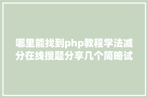 哪里能找到php教程学法减分在线搜题分享几个简略试用的进修和搜题对象 SQL